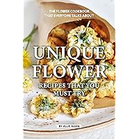 Unique Flower Recipes That You Must Try: The Flower Cookbook That Everyone Talks About Unique Flower Recipes That You Must Try: The Flower Cookbook That Everyone Talks About Kindle Paperback