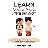 Learn Indonesian: Start Speaking Today. Absolute Beginner to Conversational Speaker Made Simple and Easy! Learn Indonesian: Start Speaking Today. Absolute Beginner to Conversational Speaker Made Simple and Easy! Kindle Paperback