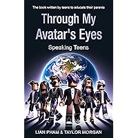 Through My Avatar's Eyes: Speaking Teens - The book written by teens to educate their parents. Through My Avatar's Eyes: Speaking Teens - The book written by teens to educate their parents. Kindle Paperback Hardcover