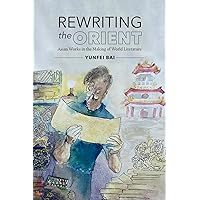 Rewriting the Orient: Asian Works in the Making of World Literature (North Carolina Studies in the Romance Languages and Literatures, 327) Rewriting the Orient: Asian Works in the Making of World Literature (North Carolina Studies in the Romance Languages and Literatures, 327) Paperback Kindle