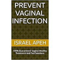 Prevent Vaginal Infection: 100% Guaranteed: Vaginal Healthy Treatment And Fast Solutions