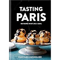 Tasting Paris: 100 Recipes to Eat Like a Local: A Cookbook Tasting Paris: 100 Recipes to Eat Like a Local: A Cookbook Hardcover Kindle
