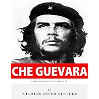 Latin American Revolutionaries: The Life and Legacy of Che Guevara