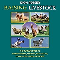 Raising Livestock: The Ultimate Guide to Raising Horses, Donkeys, Beef Cattle, Llamas, Pigs, Sheep, and Goats Raising Livestock: The Ultimate Guide to Raising Horses, Donkeys, Beef Cattle, Llamas, Pigs, Sheep, and Goats Audible Audiobook Paperback Kindle Hardcover