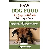 Raw Dog Food Recipes Cookbook for Large Dogs: The Complete Guide with 24 Easy-to-Follow Homemade Healthy Recipes for Enhancing Health and Vitality in Large Dogs Raw Dog Food Recipes Cookbook for Large Dogs: The Complete Guide with 24 Easy-to-Follow Homemade Healthy Recipes for Enhancing Health and Vitality in Large Dogs Kindle Paperback