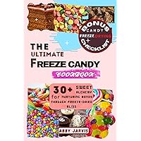 THE ULTIMATE FREEZE CANDY COOKBOOK: 30+ Sweet Alchemy for Nurturing Bonds Through Freeze-dried Bliss THE ULTIMATE FREEZE CANDY COOKBOOK: 30+ Sweet Alchemy for Nurturing Bonds Through Freeze-dried Bliss Paperback Kindle