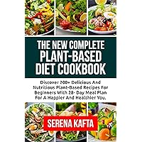 The New Complete Plant-Based Diet Cookbook: Discover 200+ Delicious and Nutritious Plant-Based Recipes for Beginners with 28-Day Meal Plan for a Happier and Healthier You