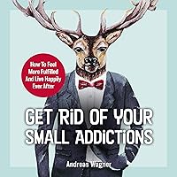Get Rid of Your Small Addictions: How to Feel More Fulfilled and Live Happily Ever After Get Rid of Your Small Addictions: How to Feel More Fulfilled and Live Happily Ever After Audible Audiobook Kindle Paperback