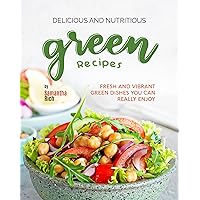 Delicious and Nutritious Green Recipes: Fresh and Vibrant Green Dishes You Can Really Enjoy Delicious and Nutritious Green Recipes: Fresh and Vibrant Green Dishes You Can Really Enjoy Kindle Paperback