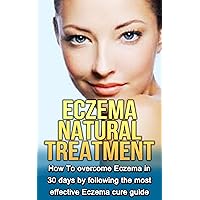 Eczema Natural Treatment: How To overcome Eczema in 30 days by following the most effective Eczema cure guide (Eczema cure, Eczema diet, Eczema free)