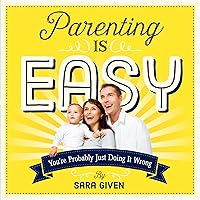 Parenting Is Easy: You're Probably Just Doing It Wrong Parenting Is Easy: You're Probably Just Doing It Wrong Paperback Kindle