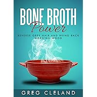Bone Broth Power: Reverse Grey Hair and Bring Back Morning Wood Bone Broth Power: Reverse Grey Hair and Bring Back Morning Wood Kindle Paperback