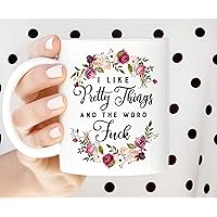 Coffee Mug I Like Pretty Things And The Word Fuck Funny Mug Sarcastic Mug Profanity Cup Best Friend Gift Gift For Her