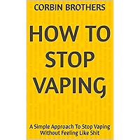 How To Stop Vaping: A Simple Approach To Stop Vaping Without Feeling Like Shit How To Stop Vaping: A Simple Approach To Stop Vaping Without Feeling Like Shit Kindle Paperback