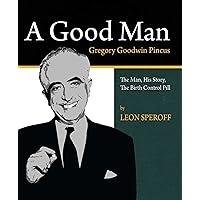 A Good Man, Gregory Goodwin Pincus, The Man, His Story, The Birth Control Pill A Good Man, Gregory Goodwin Pincus, The Man, His Story, The Birth Control Pill Kindle