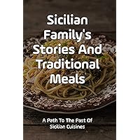 Sicilian Family's Stories And Traditional Meals: A Path To The Past Of Sicilian Cuisines: How To Make Sicilian Foods