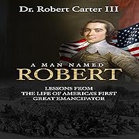 A Man Named Robert: Lessons from the Life of America’s First Great Emancipator A Man Named Robert: Lessons from the Life of America’s First Great Emancipator Audible Audiobook Kindle Paperback