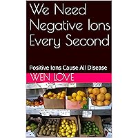 We Need Negative Ions Every Second: Positive Ions Cause All Disease
