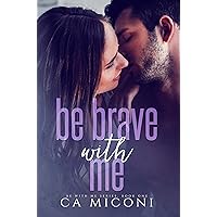 Be Brave with Me: A small town steamy second chance after tragedy romance (Be with Me Series, Book One)