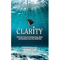 Clarity: Crack the Code to Healing Body, Mind, and Emotions from the Inside Out Clarity: Crack the Code to Healing Body, Mind, and Emotions from the Inside Out Kindle Paperback