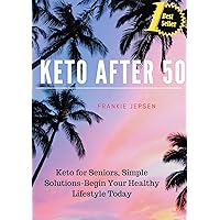 Keto After 50: Keto for Seniors, Simple Solutions-Begin Your Healthy Lifestyle Today Keto After 50: Keto for Seniors, Simple Solutions-Begin Your Healthy Lifestyle Today Kindle