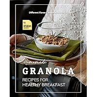Homemade Granola Recipes for Healthy Breakfast: Different Flavor Combinations to Try Homemade Granola Recipes for Healthy Breakfast: Different Flavor Combinations to Try Kindle Paperback