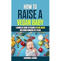 How to Raise a Vegan Baby: A Complete Guide to Feeding a Plant-Based Diet from 6 Months to 3 Years How to Raise a Vegan Baby: A Complete Guide to Feeding a Plant-Based Diet from 6 Months to 3 Years Kindle Audible Audiobook Paperback