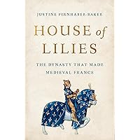 House of Lilies: The Dynasty That Made Medieval France House of Lilies: The Dynasty That Made Medieval France Hardcover Kindle