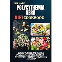 POLYCYTHEMIA VERA DIET COOK BOOK: Optimal Wellness: The Definitive Polycythemia Vera Diet Cookbook - Nourishing Recipes for Health, Healing, and Vitality POLYCYTHEMIA VERA DIET COOK BOOK: Optimal Wellness: The Definitive Polycythemia Vera Diet Cookbook - Nourishing Recipes for Health, Healing, and Vitality Kindle Paperback