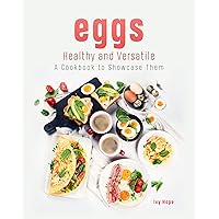 Eggs - Healthy and Versatile: A Cookbook to Showcase Them Eggs - Healthy and Versatile: A Cookbook to Showcase Them Kindle Paperback