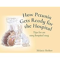 How Petunia Gets Ready for the Hospital: Tips for an easy hospital stay: Tips for an easy hospital stay How Petunia Gets Ready for the Hospital: Tips for an easy hospital stay: Tips for an easy hospital stay Kindle Paperback