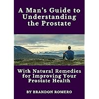 A Man’s Guide to Understanding the Prostate: With Natural Remedies for Improving your Prostate Health A Man’s Guide to Understanding the Prostate: With Natural Remedies for Improving your Prostate Health Kindle Paperback