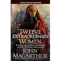 Twelve Extraordinary Women: How God Shaped Women of the Bible, and What He Wants to Do with You Twelve Extraordinary Women: How God Shaped Women of the Bible, and What He Wants to Do with You