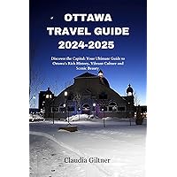 OTTAWA TRAVEL GUIDE 2024-2025: Discover the Capital: Your Ultimate Guide to Ottawa's Rich History, Vibrant Culture and Scenic Beauty (Comprehensive Travel Guides) OTTAWA TRAVEL GUIDE 2024-2025: Discover the Capital: Your Ultimate Guide to Ottawa's Rich History, Vibrant Culture and Scenic Beauty (Comprehensive Travel Guides) Kindle Hardcover Paperback