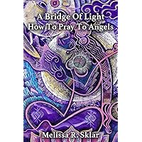 A Bridge of Light: How to Pray to Angels A Bridge of Light: How to Pray to Angels Paperback Kindle