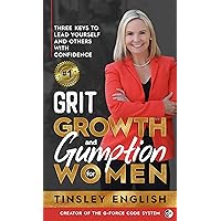 Grit Growth and Gumption for Women: Three Keys to Lead Yourself and others with Confidence Grit Growth and Gumption for Women: Three Keys to Lead Yourself and others with Confidence Kindle Paperback