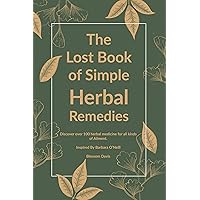 The Lost Book of Simple Herbal Remedies: Discover over 100 herbal Medicine for all kinds of Ailment Inspired By Barbara O'Neill (The Lost Book Of Herbal Remedies 1) The Lost Book of Simple Herbal Remedies: Discover over 100 herbal Medicine for all kinds of Ailment Inspired By Barbara O'Neill (The Lost Book Of Herbal Remedies 1) Kindle