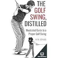 The Golf Swing, Distilled: Illustrated Guide to a Proper Golf Swing (Golf, Distilled)