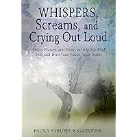 Whispers, Screams, and Crying Out Loud: Poems, Prayers, and Essays to Help You Find, Feel, and Trust Your Voices, Your Truths Whispers, Screams, and Crying Out Loud: Poems, Prayers, and Essays to Help You Find, Feel, and Trust Your Voices, Your Truths Kindle Paperback