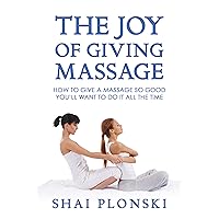 The Joy of Giving Massage: How to Give a Massage so Good You’ll Want to Do It All the Time The Joy of Giving Massage: How to Give a Massage so Good You’ll Want to Do It All the Time Kindle Paperback