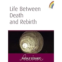 Life Between Death and Rebirth: The Active Connection Between the Living and the Dead (The Collected Works of Rudolf Steiner Book 140) Life Between Death and Rebirth: The Active Connection Between the Living and the Dead (The Collected Works of Rudolf Steiner Book 140) Kindle Paperback Hardcover