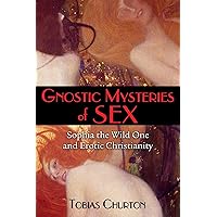 Gnostic Mysteries of Sex: Sophia the Wild One and Erotic Christianity Gnostic Mysteries of Sex: Sophia the Wild One and Erotic Christianity Paperback Kindle