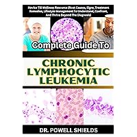 Complete Guide To CHRONIC LYMPHOCYTIC LEUKEMIA: Novice Till Wellness Resource (Root Causes, Signs, Treatment Remedies, Lifestyle Management To Understand, Confront, And Thrive Beyond The Diagnosis) Complete Guide To CHRONIC LYMPHOCYTIC LEUKEMIA: Novice Till Wellness Resource (Root Causes, Signs, Treatment Remedies, Lifestyle Management To Understand, Confront, And Thrive Beyond The Diagnosis) Kindle Paperback