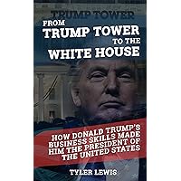 From Trump Tower to the White House: How Donald Trump’s Business Skills Made Him the President of the United States of America From Trump Tower to the White House: How Donald Trump’s Business Skills Made Him the President of the United States of America Kindle Audible Audiobook Paperback