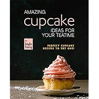 Amazing Cupcake Ideas for Your Teatime: Perfect Cupcake Recipes to Try Out! Amazing Cupcake Ideas for Your Teatime: Perfect Cupcake Recipes to Try Out! Kindle Paperback