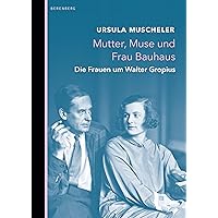 Mutter, Muse und Frau Bauhaus: Die Frauen um Walter Gropius (German Edition) Mutter, Muse und Frau Bauhaus: Die Frauen um Walter Gropius (German Edition) Kindle Hardcover