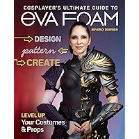 Cosplayer’s Ultimate Guide to EVA Foam: Design, Pattern & Create; Level Up Your Costumes & Props Cosplayer’s Ultimate Guide to EVA Foam: Design, Pattern & Create; Level Up Your Costumes & Props Paperback Kindle
