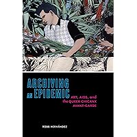 Archiving an Epidemic: Art, AIDS, and the Queer Chicanx Avant-Garde (Sexual Cultures Book 36) Archiving an Epidemic: Art, AIDS, and the Queer Chicanx Avant-Garde (Sexual Cultures Book 36) Kindle Hardcover Paperback
