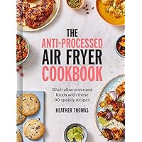 The Anti-Processed Air Fryer Cookbook: Ditch ultra-processed food with these 90 speedy recipes The Anti-Processed Air Fryer Cookbook: Ditch ultra-processed food with these 90 speedy recipes Hardcover Kindle