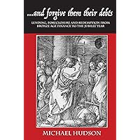 ...and Forgive Them Their Debts: Lending, Foreclosure and Redemption from Bronze Age Finance to the Jubilee Year (Tyranny of Debt) ...and Forgive Them Their Debts: Lending, Foreclosure and Redemption from Bronze Age Finance to the Jubilee Year (Tyranny of Debt) Hardcover Kindle Paperback
